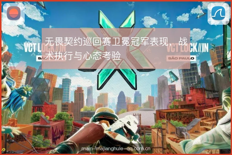 无畏契约巡回赛卫冕冠军表现，战术执行与心态考验