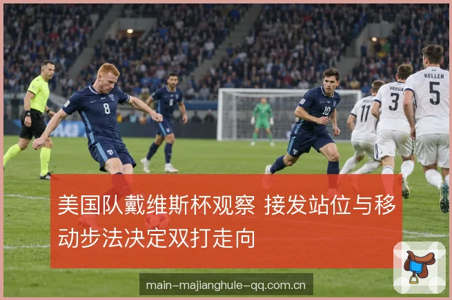 美国队戴维斯杯观察 接发站位与移动步法决定双打走向